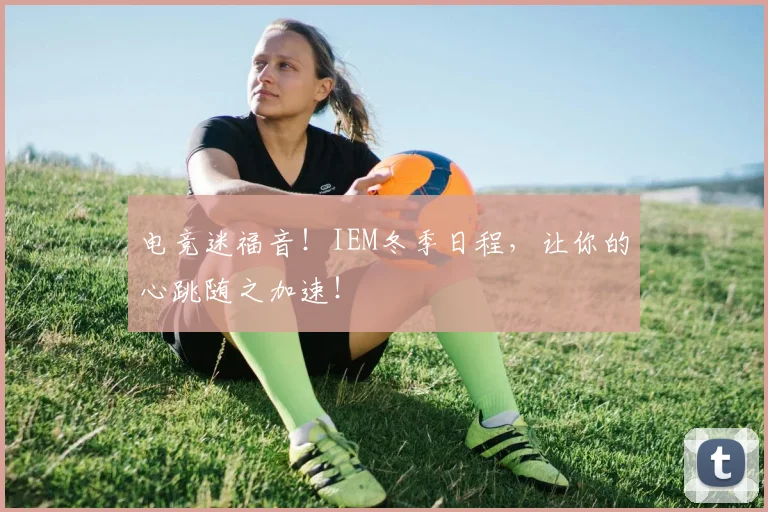 电竞迷福音！IEM冬季日程，让你的心跳随之加速！