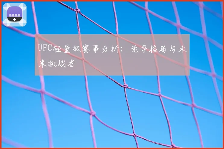 UFC轻量级赛事分析：竞争格局与未来挑战者