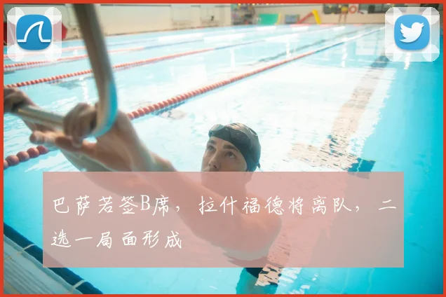 巴萨若签B席，拉什福德将离队，二选一局面形成