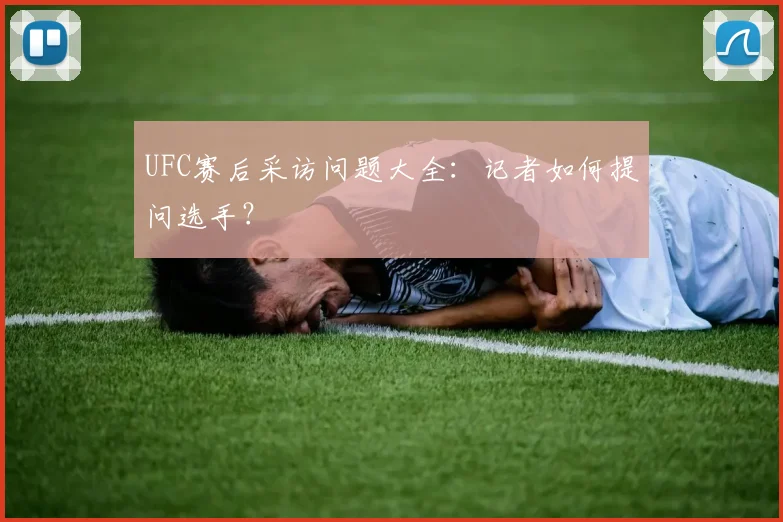 UFC赛后采访问题大全：记者如何提问选手？