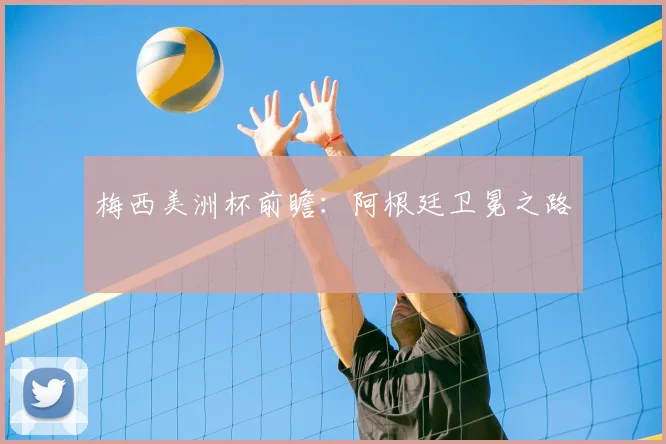 梅西美洲杯前瞻：阿根廷卫冕之路