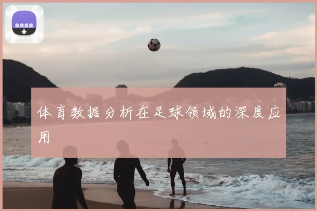 体育数据分析在足球领域的深度应用