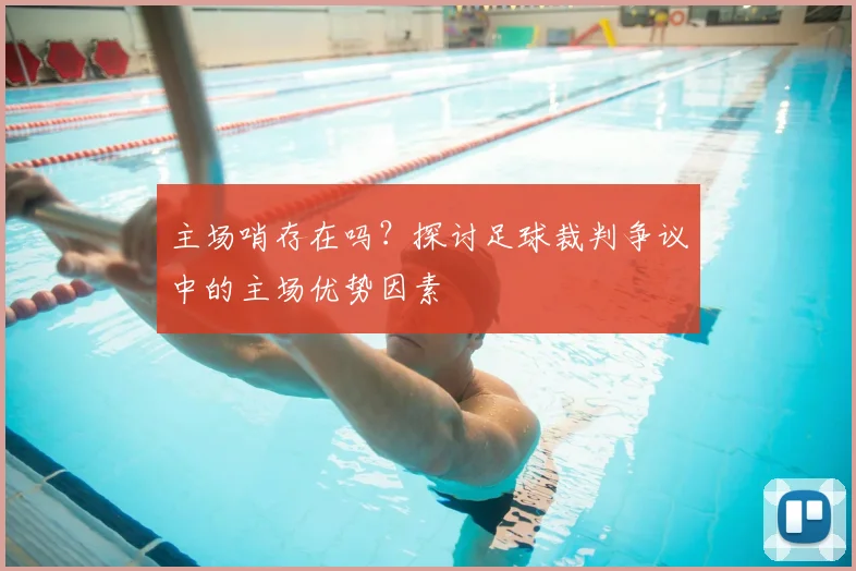 主场哨存在吗？探讨足球裁判争议中的主场优势因素