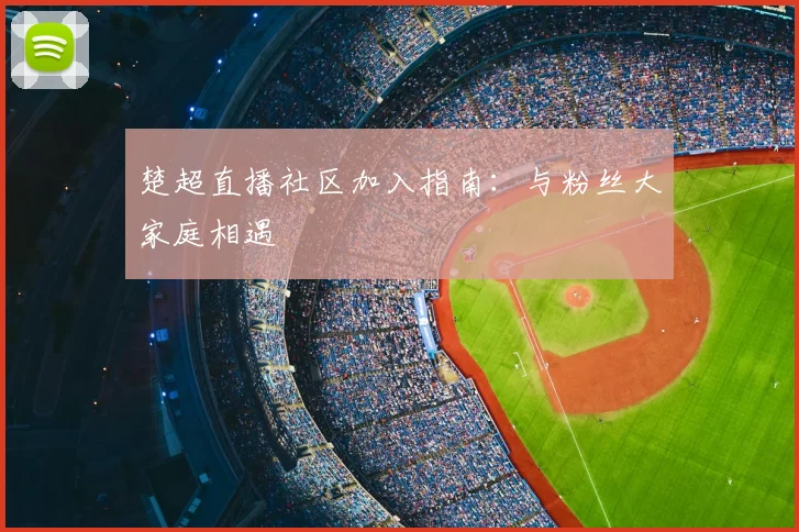 楚超直播社区加入指南：与粉丝大家庭相遇