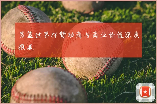 男篮世界杯赞助商与商业价值深度报道