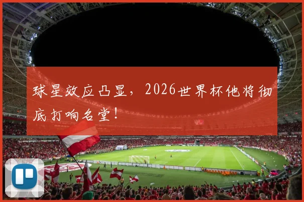 球星效应凸显，2026世界杯他将彻底打响名堂！