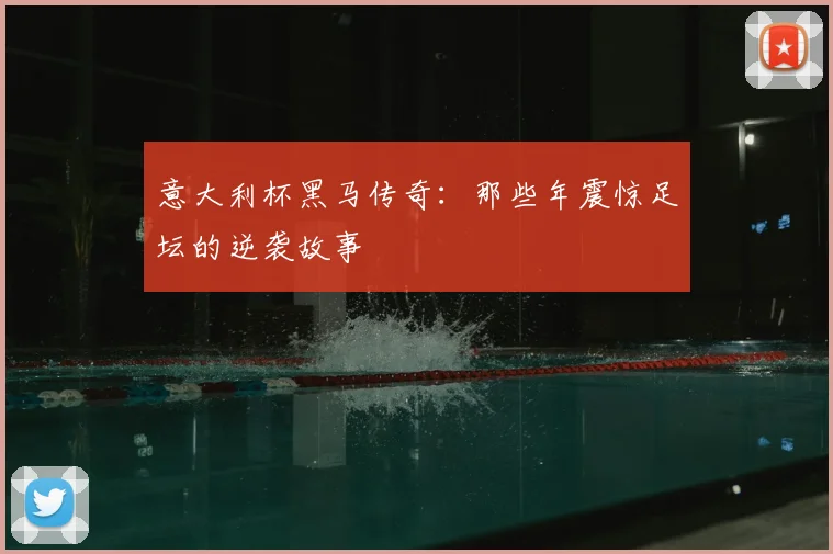 意大利杯黑马传奇：那些年震惊足坛的逆袭故事
