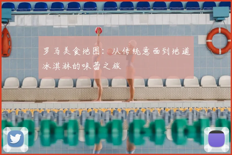 罗马美食地图：从传统意面到地道冰淇淋的味蕾之旅