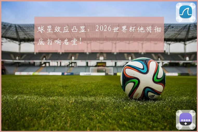 球星效应凸显，2026世界杯他将彻底打响名堂！