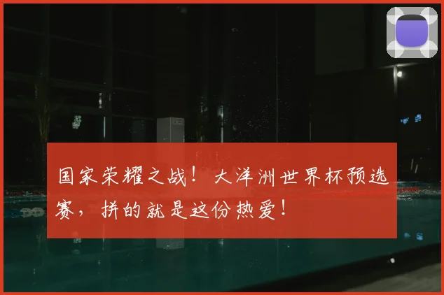 国家荣耀之战！大洋洲世界杯预选赛，拼的就是这份热爱！
