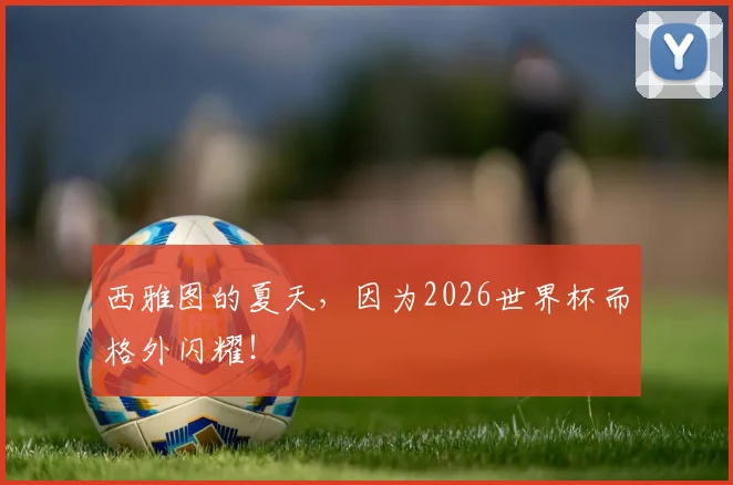 西雅图的夏天，因为2026世界杯而格外闪耀！