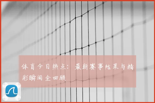 体育今日热点：最新赛事结果与精彩瞬间全回顾