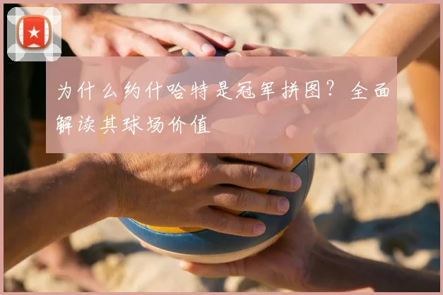 为什么约什哈特是冠军拼图？全面解读其球场价值