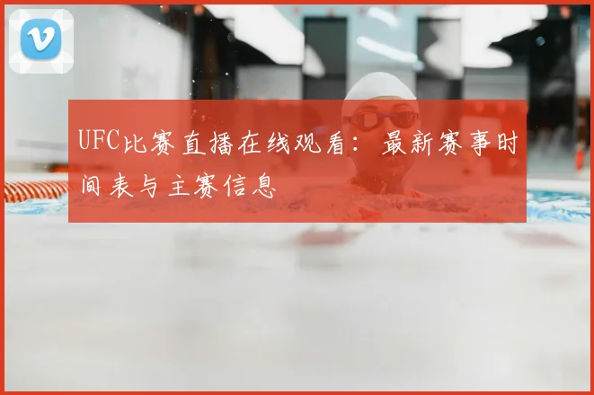 UFC比赛直播在线观看：最新赛事时间表与主赛信息