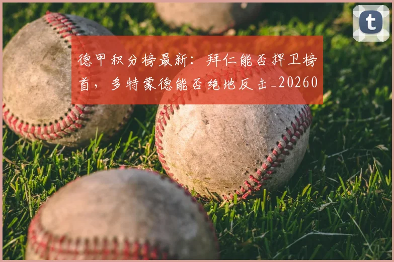 德甲积分榜最新：拜仁能否捍卫榜首，多特蒙德能否绝地反击_20260526084955