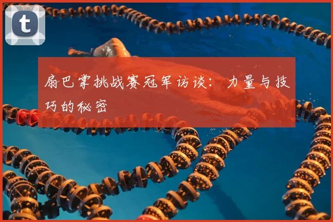 扇巴掌挑战赛冠军访谈：力量与技巧的秘密