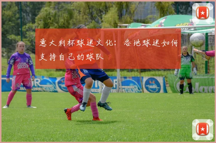 意大利杯球迷文化：各地球迷如何支持自己的球队