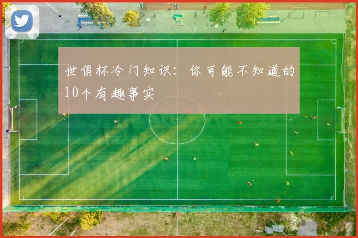 世俱杯冷门知识：你可能不知道的10个有趣事实