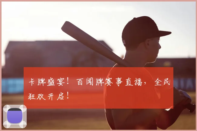 卡牌盛宴！百闻牌赛事直播，全民狂欢开启！