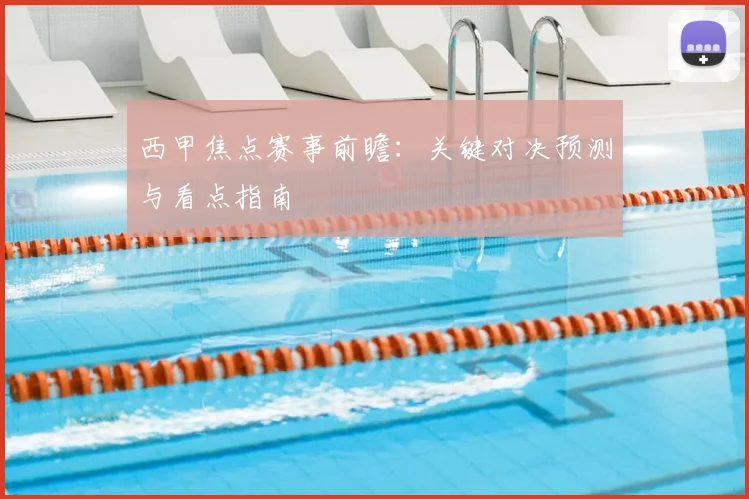 西甲焦点赛事前瞻：关键对决预测与看点指南