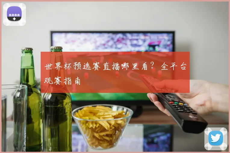 世界杯预选赛直播哪里看？全平台观赛指南