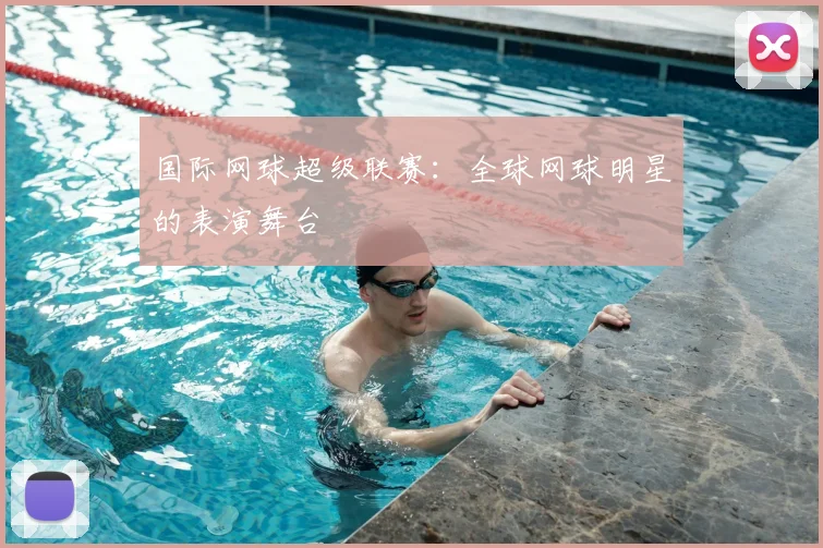 国际网球超级联赛：全球网球明星的表演舞台