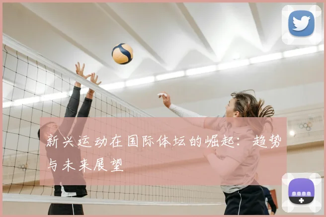 新兴运动在国际体坛的崛起：趋势与未来展望