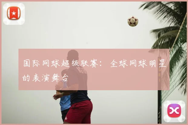 国际网球超级联赛：全球网球明星的表演舞台