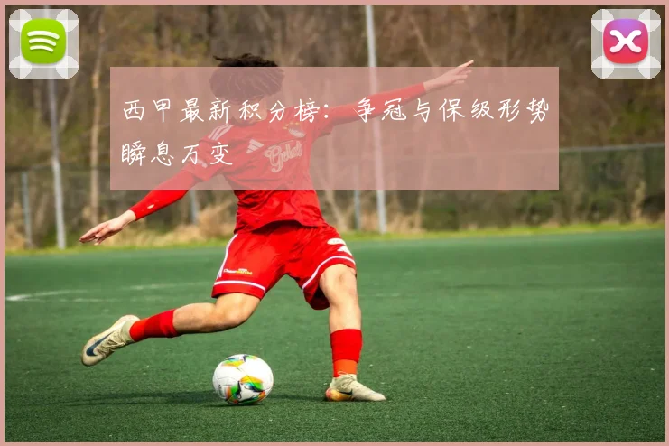 西甲最新积分榜：争冠与保级形势瞬息万变
