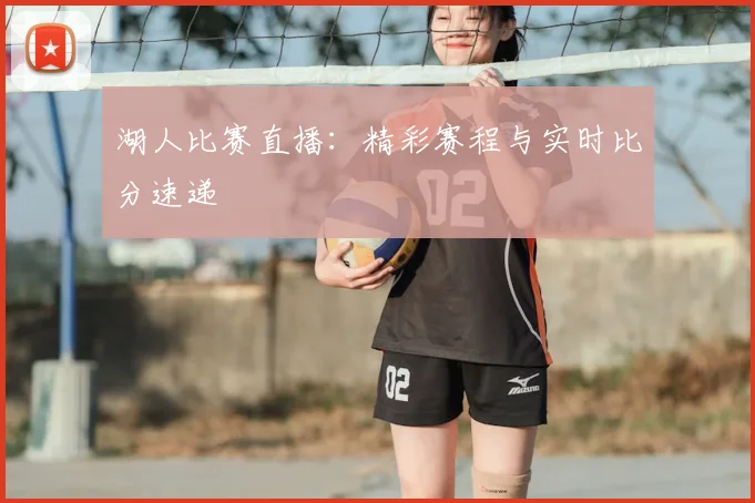 湖人比赛直播：精彩赛程与实时比分速递