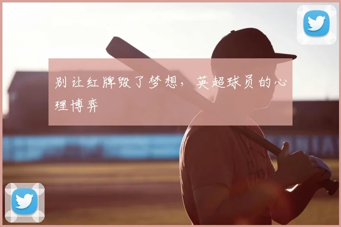 别让红牌毁了梦想，英超球员的心理博弈