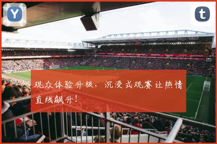 观众体验升级，沉浸式观赛让热情直线飙升！