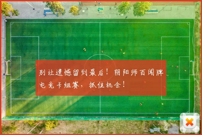 别让遗憾留到最后！阴阳师百闻牌电竞卡组赛，抓住机会！