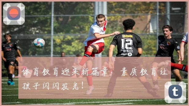 体育教育迎来新篇章，素质教育让孩子闪闪发光！