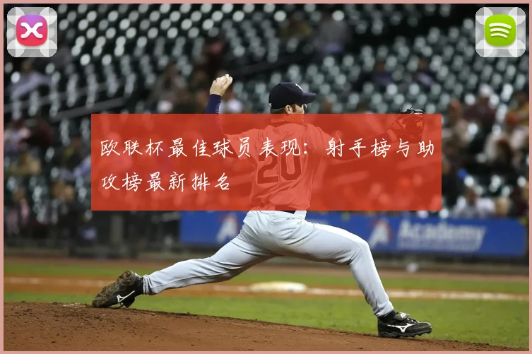 欧联杯最佳球员表现：射手榜与助攻榜最新排名