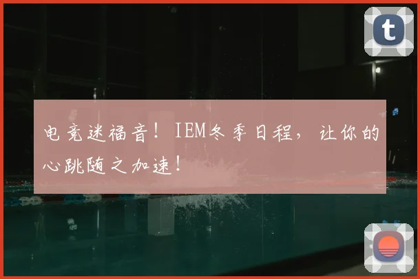 电竞迷福音！IEM冬季日程，让你的心跳随之加速！