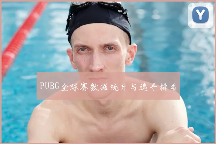 PUBG全球赛数据统计与选手排名
