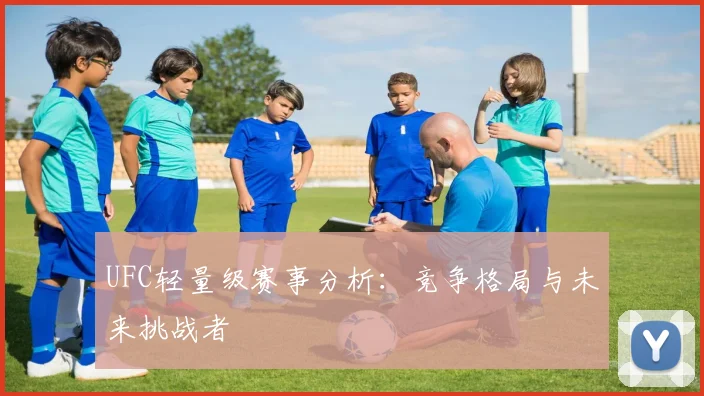 UFC轻量级赛事分析：竞争格局与未来挑战者