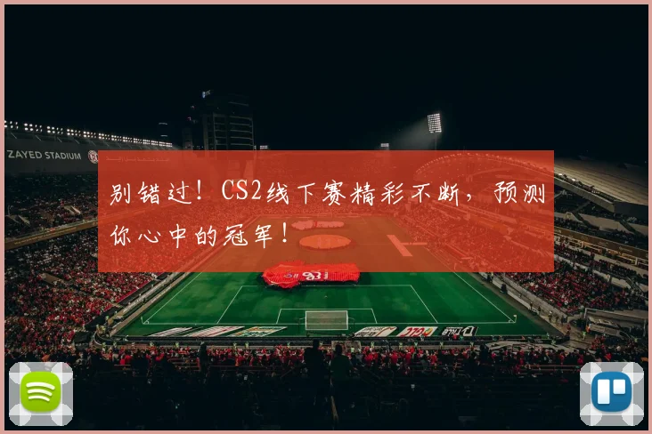 别错过！CS2线下赛精彩不断，预测你心中的冠军！