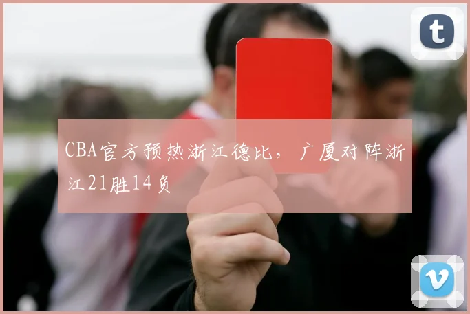 CBA官方预热浙江德比，广厦对阵浙江21胜14负