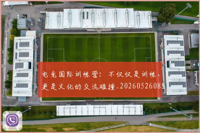 电竞国际训练营：不仅仅是训练，更是文化的交流碰撞_20260526085712