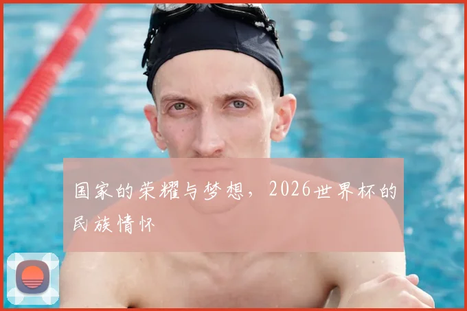 国家的荣耀与梦想，2026世界杯的民族情怀
