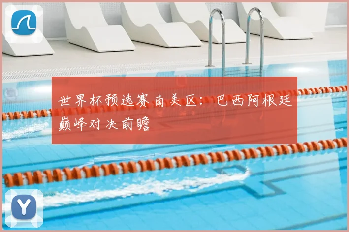 世界杯预选赛南美区：巴西阿根廷巅峰对决前瞻