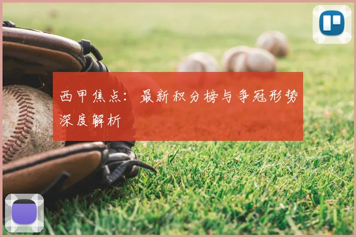 西甲焦点：最新积分榜与争冠形势深度解析
