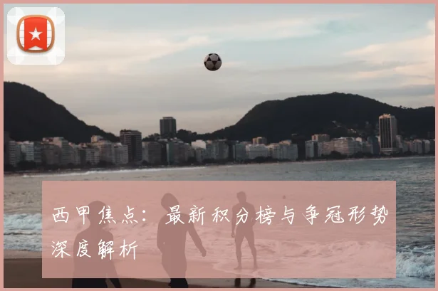 西甲焦点：最新积分榜与争冠形势深度解析