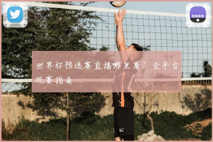 世界杯预选赛直播哪里看？全平台观赛指南