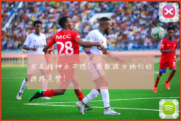 女足精神永不熄！用数据为她们的拼搏点赞！