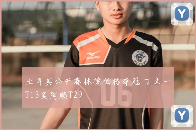 土耳其公开赛林德伯格夺冠 丁文一T13吴阿顺T29