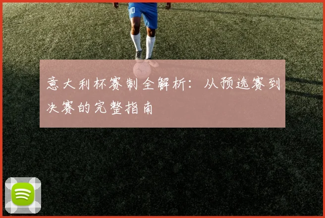 意大利杯赛制全解析：从预选赛到决赛的完整指南