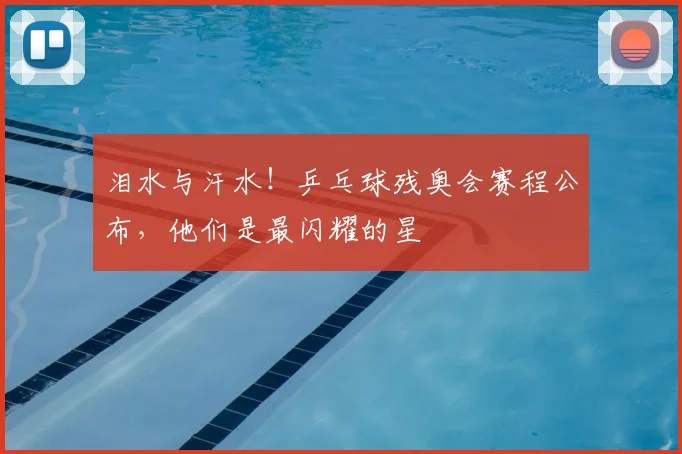 泪水与汗水！乒乓球残奥会赛程公布，他们是最闪耀的星